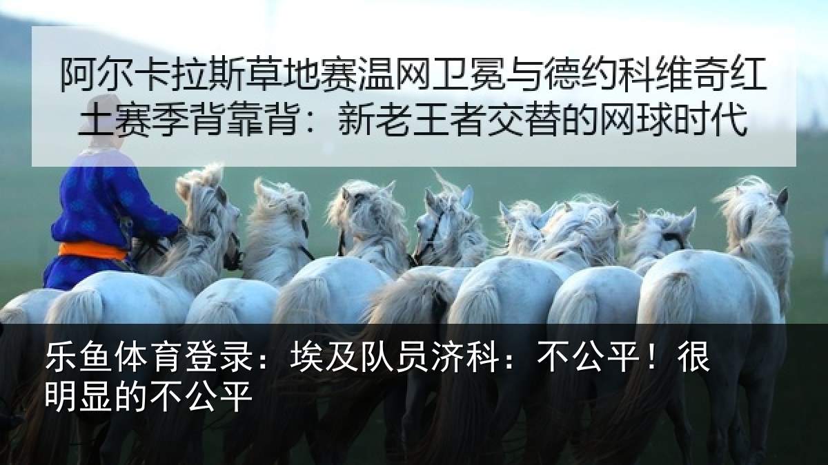 乐鱼体育登录：埃及队员济科：不公平！很明显的不公平