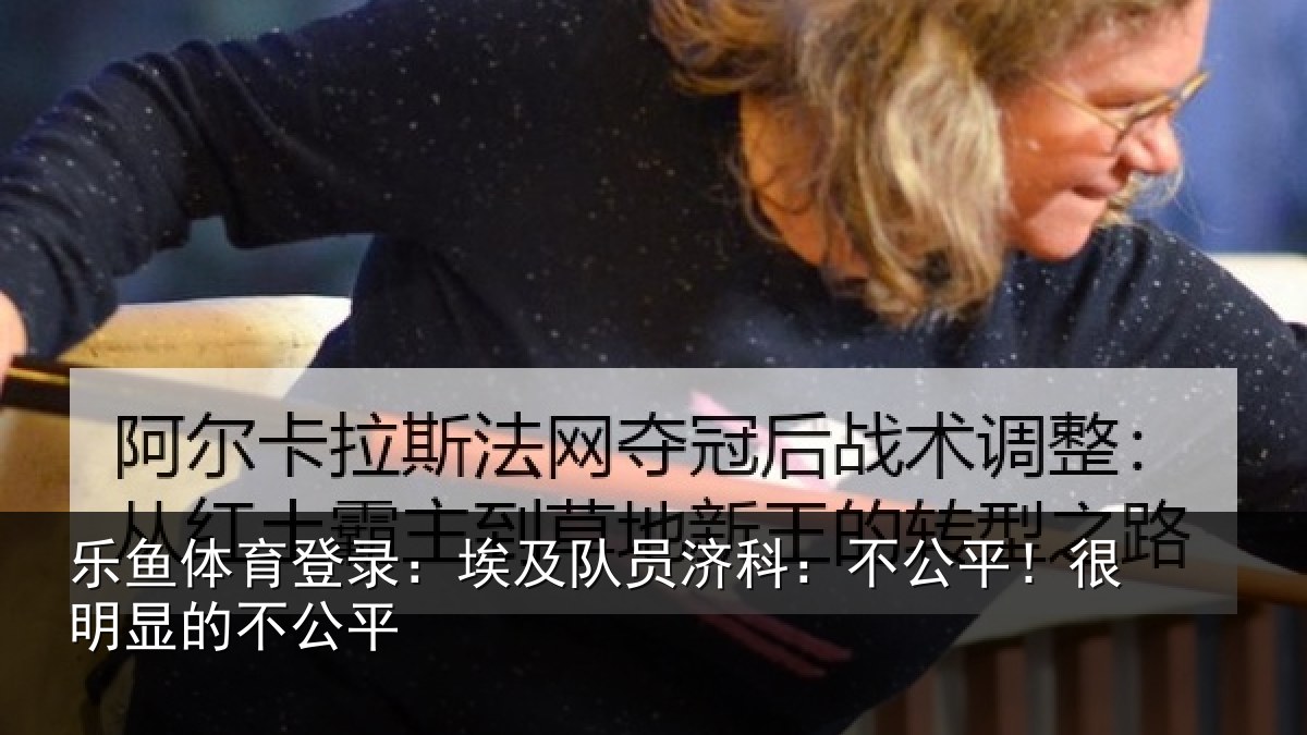乐鱼体育登录：埃及队员济科：不公平！很明显的不公平