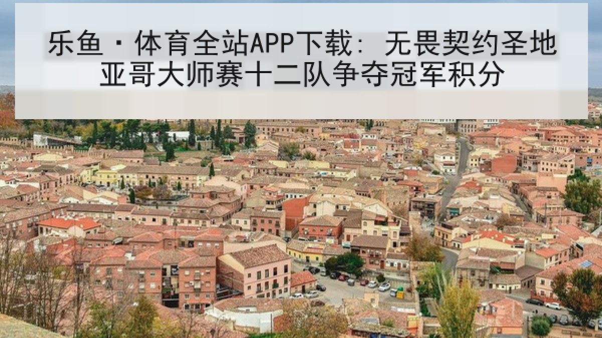 乐鱼·体育全站APP下载: 无畏契约圣地亚哥大师赛十二队争夺冠军积分