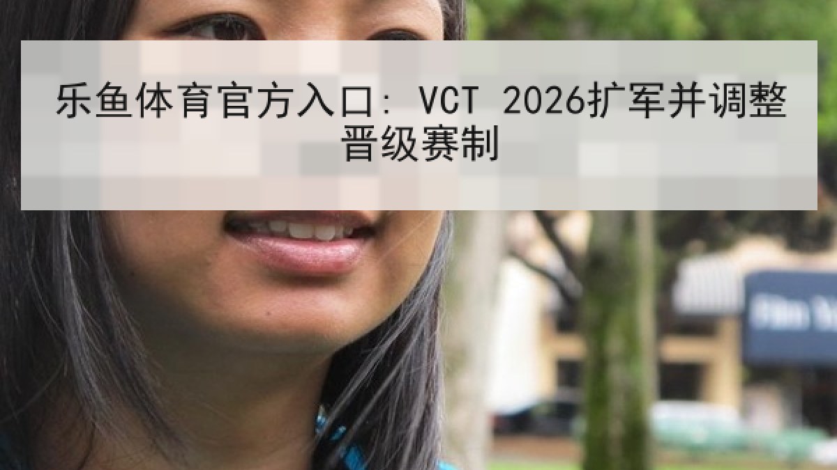 乐鱼体育官方入口: VCT 2026扩军并调整晋级赛制