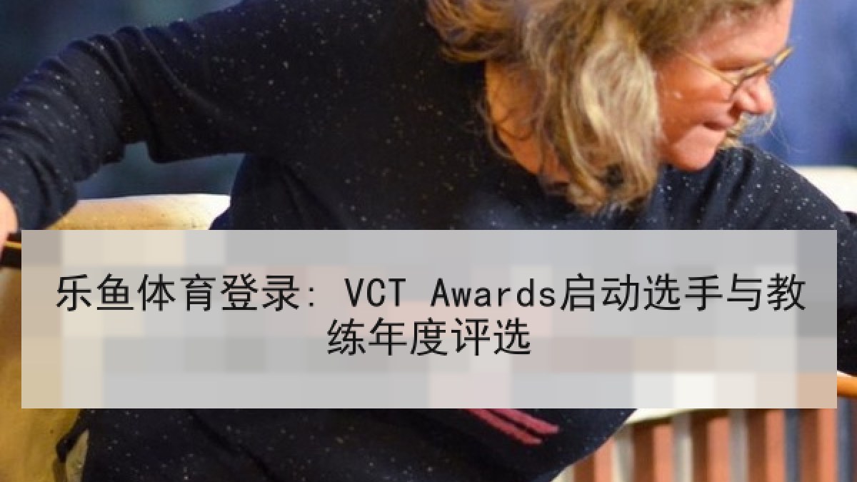 乐鱼体育登录: VCT Awards启动选手与教练年度评选