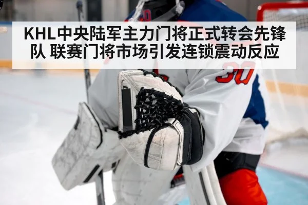 KHL中央陆军主力门将正式转会先锋队 联赛门将市场引发连锁震动反应