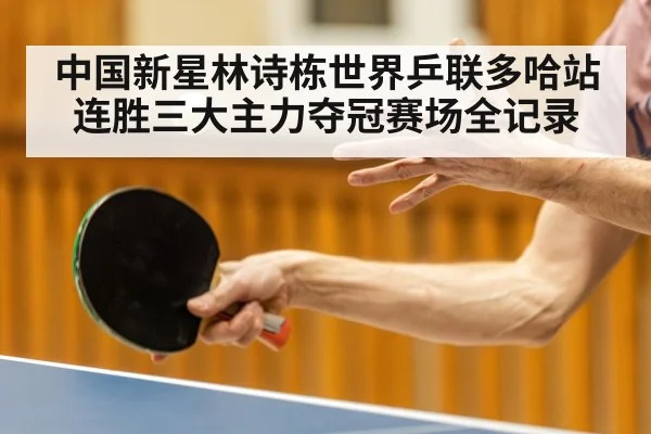 中国新星林诗栋世界乒联多哈站连胜三大主力夺冠赛场全记录