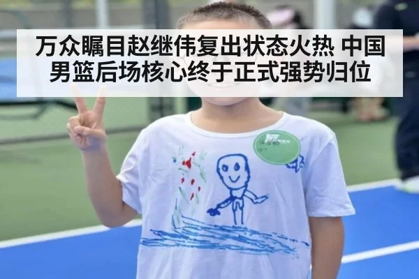 万众瞩目赵继伟复出状态火热 中国男篮后场核心终于正式强势归位